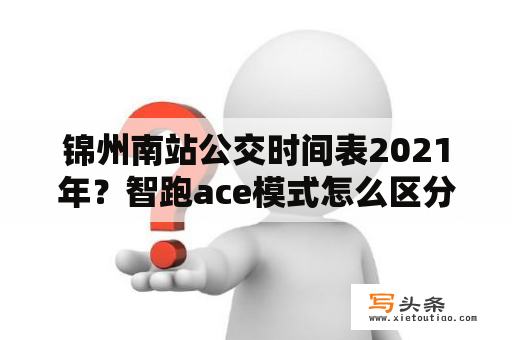 锦州南站公交时间表2021年？智跑ace模式怎么区分？