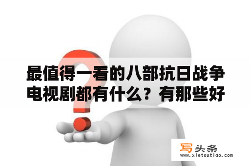 最值得一看的八部抗日战争电视剧都有什么？有那些好看的抗日功夫电视剧？