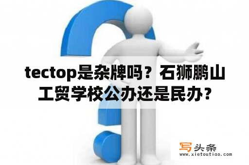 tectop是杂牌吗？石狮鹏山工贸学校公办还是民办？