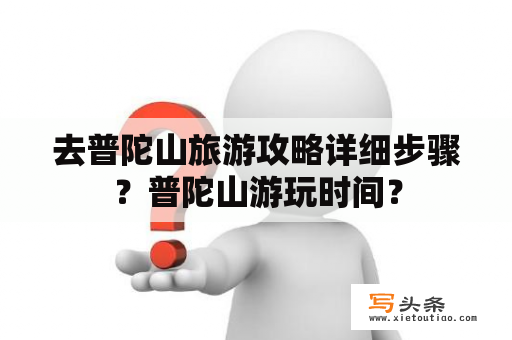 去普陀山旅游攻略详细步骤？普陀山游玩时间？