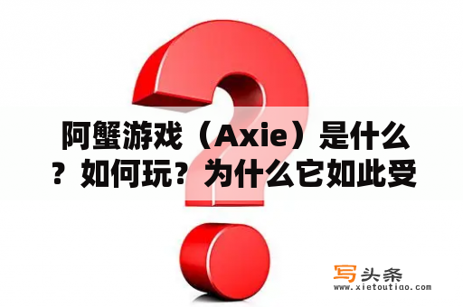  阿蟹游戏（Axie）是什么？如何玩？为什么它如此受欢迎？