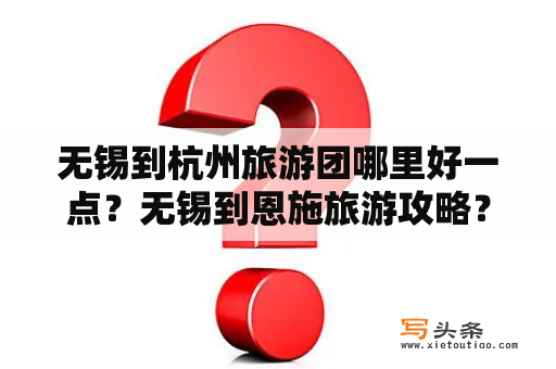 无锡到杭州旅游团哪里好一点？无锡到恩施旅游攻略？