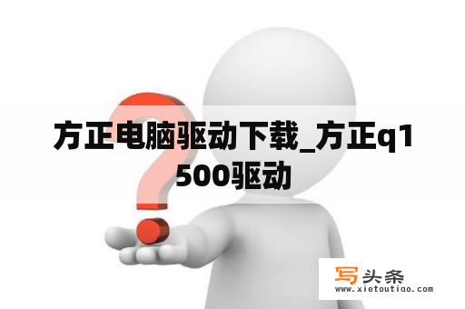方正电脑驱动下载_方正q1500驱动