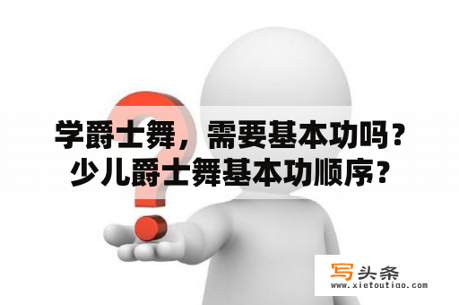 学爵士舞，需要基本功吗？少儿爵士舞基本功顺序？