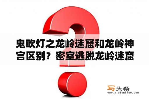 鬼吹灯之龙岭迷窟和龙岭神宫区别？密室逃脱龙岭迷窟第二关？