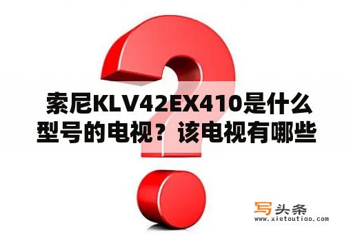  索尼KLV42EX410是什么型号的电视？该电视有哪些特点和功能？如何正确使用和调节该电视的画质和音效？