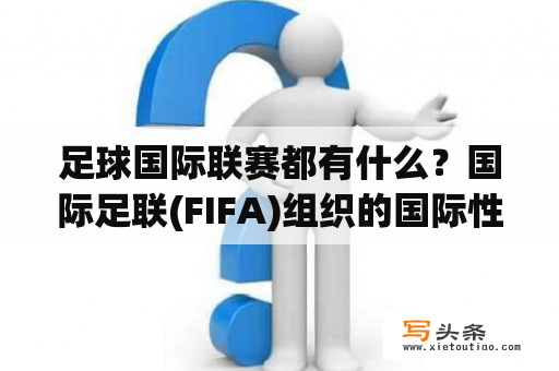 足球国际联赛都有什么？国际足联(FIFA)组织的国际性的足球赛事有哪些？