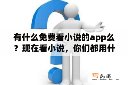 有什么免费看小说的app么？现在看小说，你们都用什么软件？不收费，书全的？