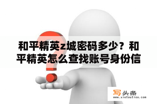 和平精英z城密码多少？和平精英怎么查找账号身份信息？