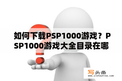  如何下载PSP1000游戏？PSP1000游戏大全目录在哪里？