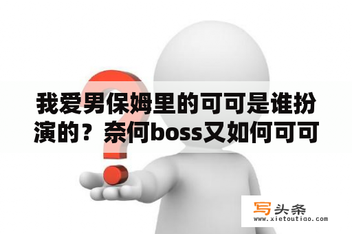 我爱男保姆里的可可是谁扮演的？奈何boss又如何可可是谁？