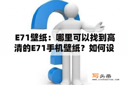  E71壁纸：哪里可以找到高清的E71手机壁纸？如何设置E71手机壁纸？E71壁纸下载推荐。