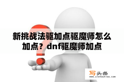 新挑战法驱加点驱魔师怎么加点？dnf驱魔师加点