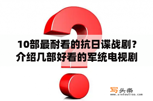 10部最耐看的抗日谍战剧？介绍几部好看的军统电视剧？