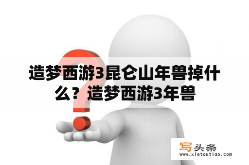 造梦西游3昆仑山年兽掉什么？造梦西游3年兽