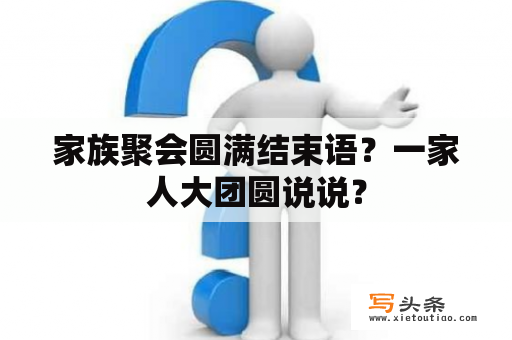 家族聚会圆满结束语？一家人大团圆说说？