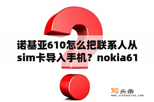 诺基亚610怎么把联系人从sim卡导入手机？nokia610