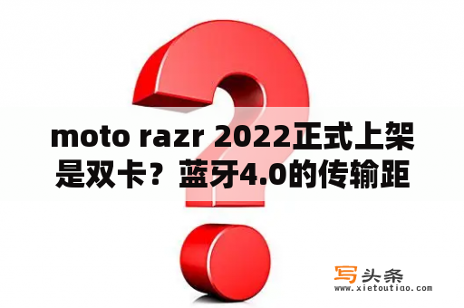 moto razr 2022正式上架是双卡？蓝牙4.0的传输距离有多远？