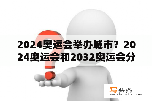 2024奥运会举办城市？2024奥运会和2032奥运会分别是哪里？