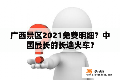 广西景区2021免费明细？中国最长的长途火车？