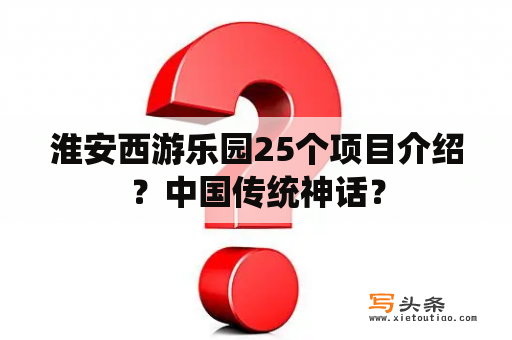 淮安西游乐园25个项目介绍？中国传统神话？