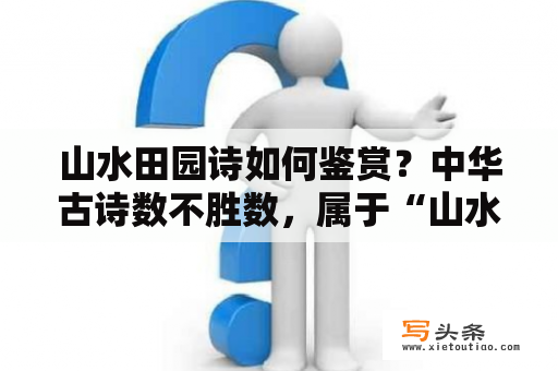 山水田园诗如何鉴赏？中华古诗数不胜数，属于“山水田园诗”的有哪些？