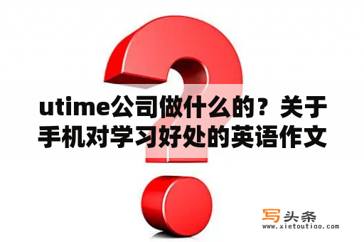 utime公司做什么的？关于手机对学习好处的英语作文