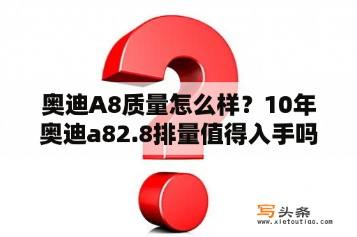 奥迪A8质量怎么样？10年奥迪a82.8排量值得入手吗？