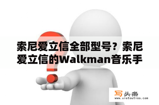 索尼爱立信全部型号？索尼爱立信的Walkman音乐手机哪款好？