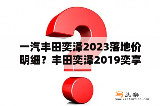 一汽丰田奕泽2023落地价明细？丰田奕泽2019奕享版落地价？