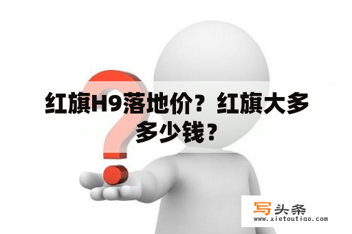 红旗H9落地价？红旗大多多少钱？