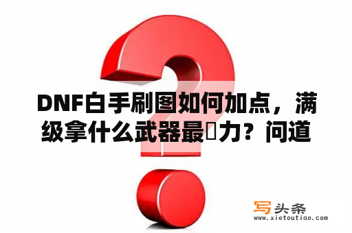 DNF白手刷图如何加点，满级拿什么武器最給力？问道剑魂最好如何加点？