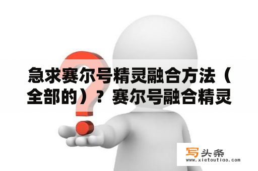 急求赛尔号精灵融合方法（全部的）？赛尔号融合精灵的方法？