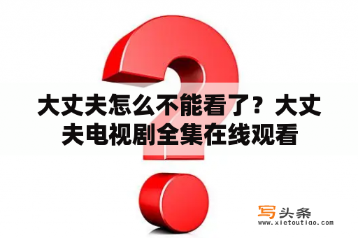 大丈夫怎么不能看了？大丈夫电视剧全集在线观看