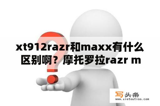 xt912razr和maxx有什么区别啊？摩托罗拉razr maxx