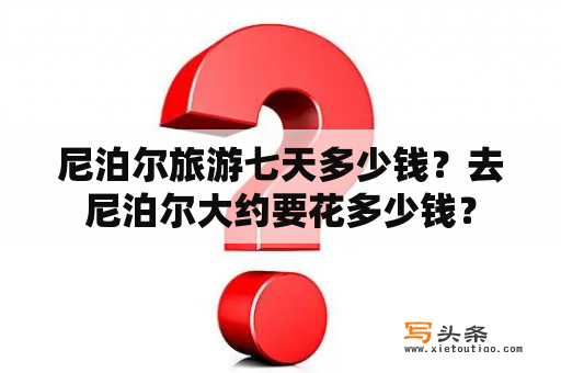 尼泊尔旅游七天多少钱？去尼泊尔大约要花多少钱？