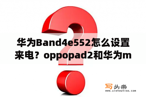 华为Band4e552怎么设置来电？oppopad2和华为matepadpro哪个好？