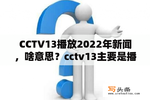 CCTV13播放2022年新闻，啥意思？cctv13主要是播什么内容的？