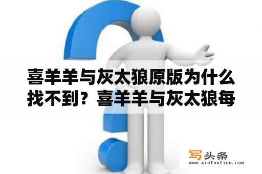 喜羊羊与灰太狼原版为什么找不到？喜羊羊与灰太狼每集的名字？