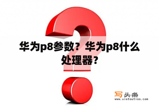 华为p8参数？华为p8什么处理器？