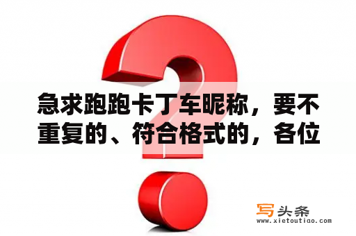 急求跑跑卡丁车昵称，要不重复的、符合格式的，各位帮帮忙啊？跑跑卡丁车北大荒车队介绍？