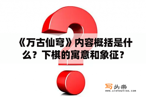 《万古仙穹》内容概括是什么？下棋的寓意和象征？