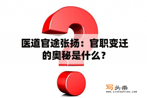  医道官途张扬：官职变迁的奥秘是什么？