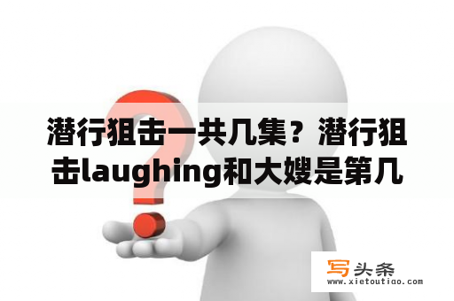 潜行狙击一共几集？潜行狙击laughing和大嫂是第几集？