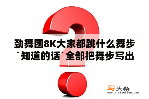 劲舞团8K大家都跳什么舞步`知道的话`全部把舞步写出来谢谢`？劲舞团自由8K跳188的舞步记法是怎样记的.请高手指教？