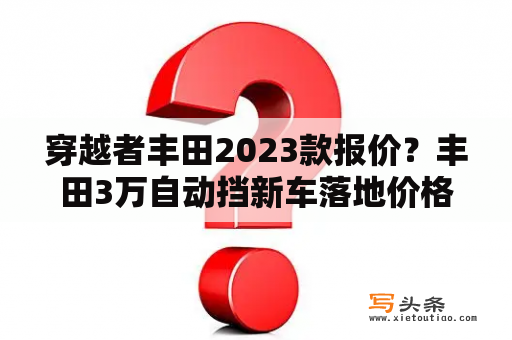 穿越者丰田2023款报价？丰田3万自动挡新车落地价格？