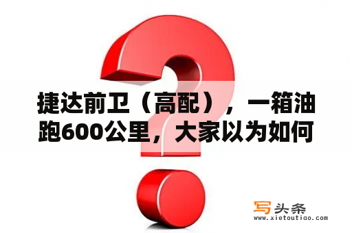 捷达前卫（高配），一箱油跑600公里，大家以为如何？2008款捷达前卫还能买吗？