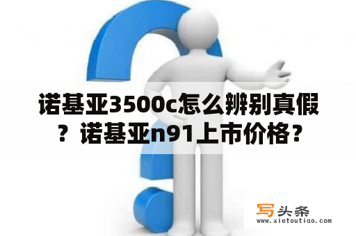 诺基亚3500c怎么辨别真假？诺基亚n91上市价格？