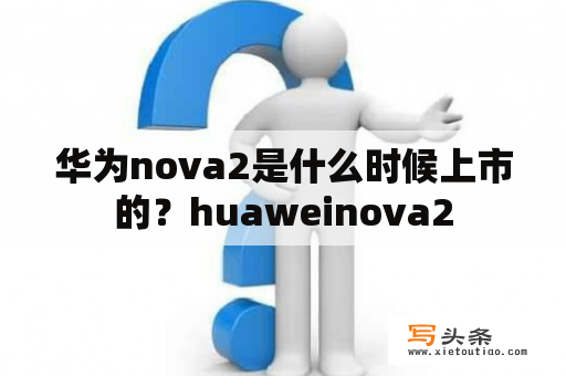 华为nova2是什么时候上市的？huaweinova2