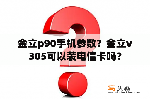 金立p90手机参数？金立v305可以装电信卡吗？